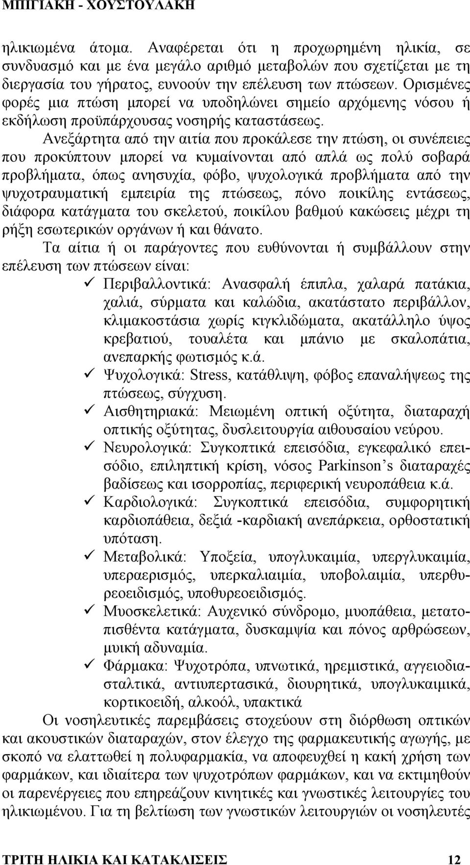 Ανεξάρτητα από την αιτία που προκάλεσε την πτώση, οι συνέπειες που προκύπτουν µπορεί να κυµαίνονται από απλά ως πολύ σοβαρά προβλήµατα, όπως ανησυχία, φόβο, ψυχολογικά προβλήµατα από την