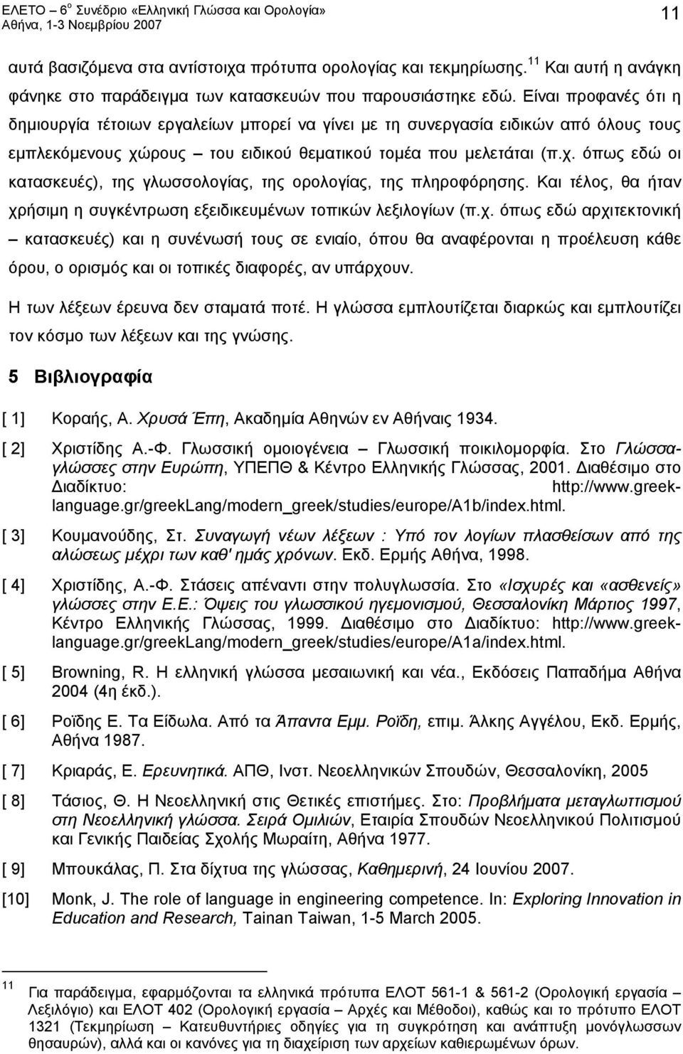 Και τέλος, θα ήταν χρήσιμη η συγκέντρωση εξειδικευμένων τοπικών λεξιλογίων (π.χ. όπως εδώ αρχιτεκτονική κατασκευές) και η συνένωσή τους σε ενιαίο, όπου θα αναφέρονται η προέλευση κάθε όρου, ο ορισμός και οι τοπικές διαφορές, αν υπάρχουν.