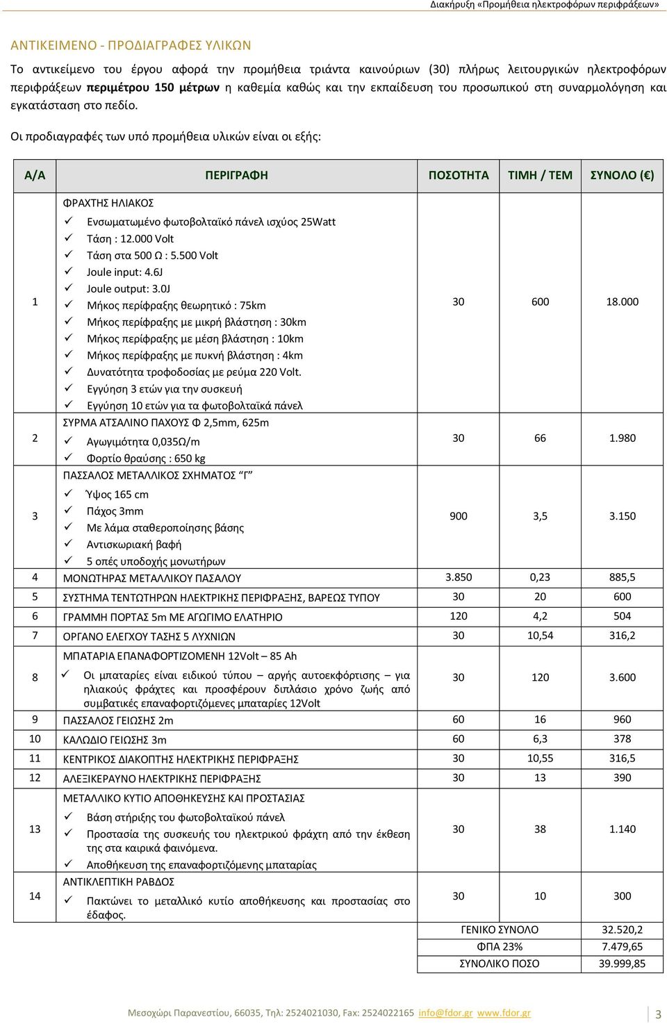 Οι προδιαγραφές των υπό προμήθεια υλικών είναι οι εξής: Α/Α ΠΕΡΙΓΡΑΦΗ ΠΟΣΟΤΗΤΑ ΤΙΜΗ / ΤΕΜ ΣΥΝΟΛΟ ( ) 1 2 ΦΡΑΧΤΗΣ ΗΛΙΑΚΟΣ ü Ενσωματωμένο φωτοβολταϊκό πάνελ ισχύος 25Watt ü Τάση : 12.