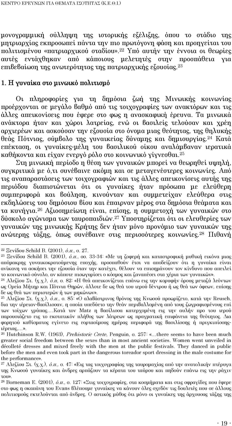 Η γυναίκα στο μινωικό πολιτισμό Οι πληροφορίες για τη δημόσια ζωή της Μινωικής κοινωνίας προέρχονται σε μεγάλο βαθμό από τις τοιχογραφίες των ανακτόρων και τις άλλες απεικονίσεις που έφερε στο φως η