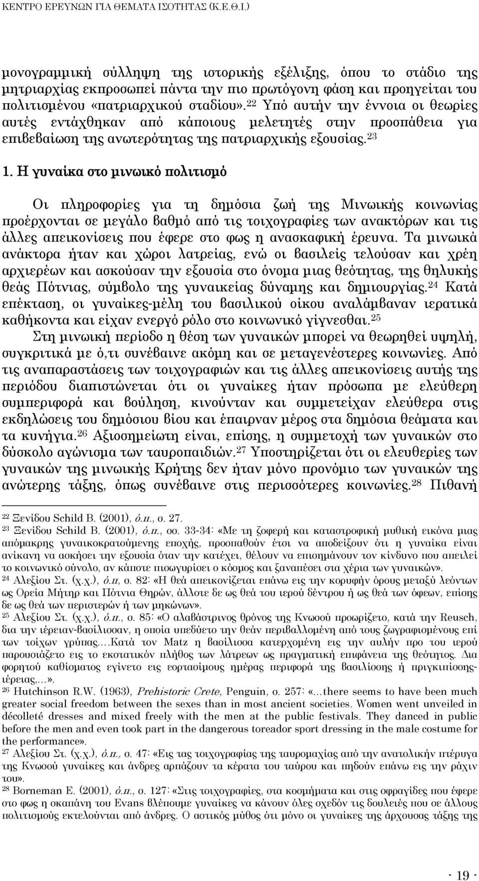 Η γυναίκα στο μινωικό πολιτισμό Οι πληροφορίες για τη δημόσια ζωή της Μινωικής κοινωνίας προέρχονται σε μεγάλο βαθμό από τις τοιχογραφίες των ανακτόρων και τις άλλες απεικονίσεις που έφερε στο φως η