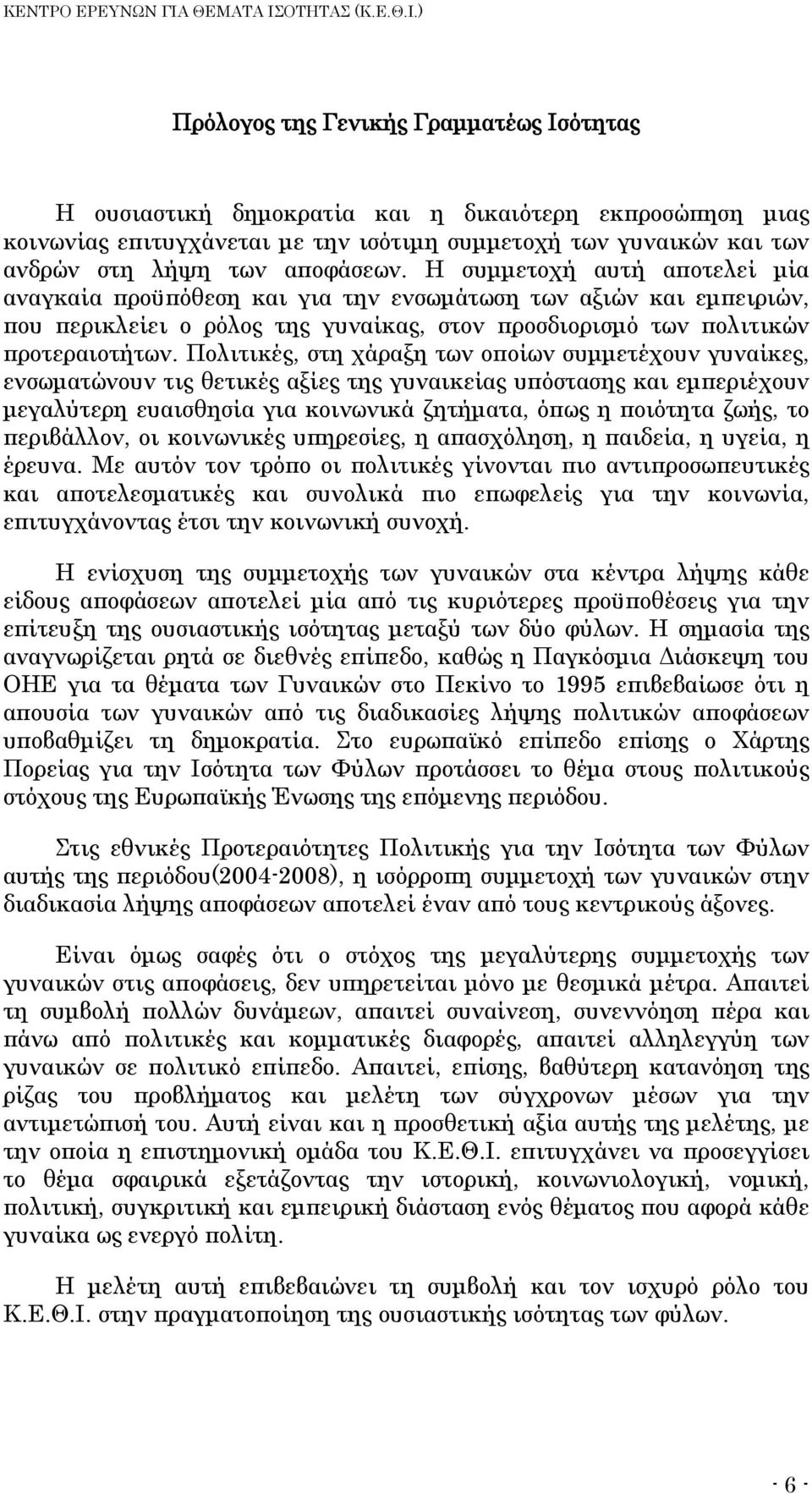 Πολιτικές, στη χάραξη των οποίων συμμετέχουν γυναίκες, ενσωματώνουν τις θετικές αξίες της γυναικείας υπόστασης και εμπεριέχουν μεγαλύτερη ευαισθησία για κοινωνικά ζητήματα, όπως η ποιότητα ζωής, το