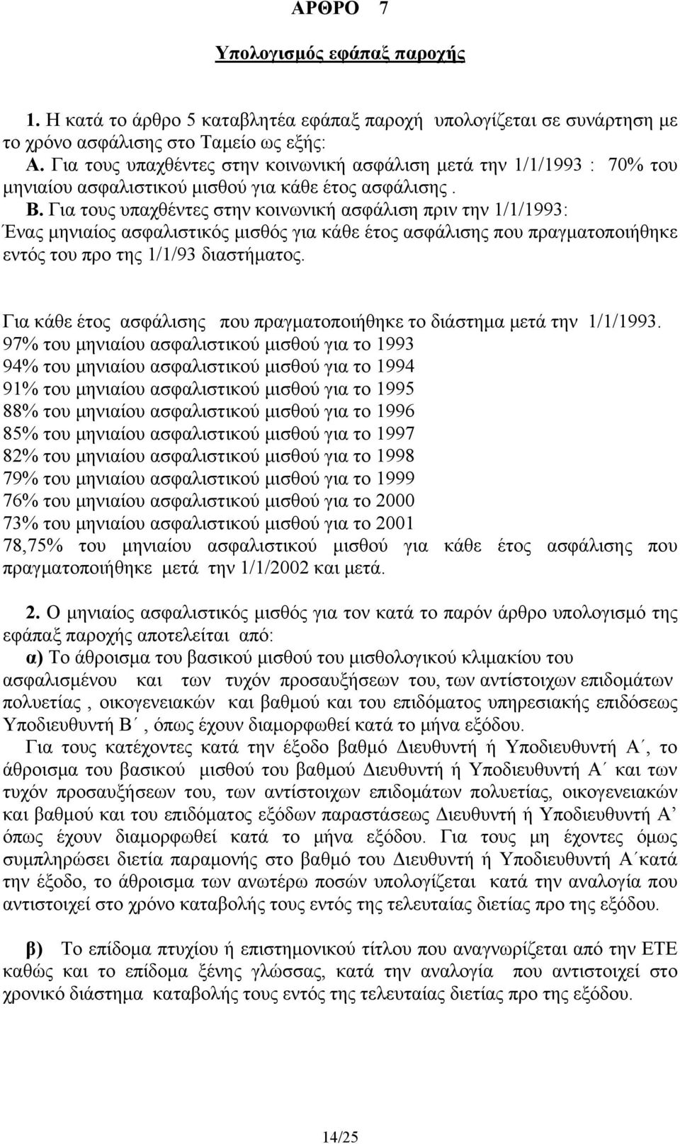 Για τους υπαχθέντες στην κοινωνική ασφάλιση πριν την 1/1/1993: Ένας μηνιαίος ασφαλιστικός μισθός για κάθε έτος ασφάλισης που πραγματοποιήθηκε εντός του προ της 1/1/93 διαστήματος.