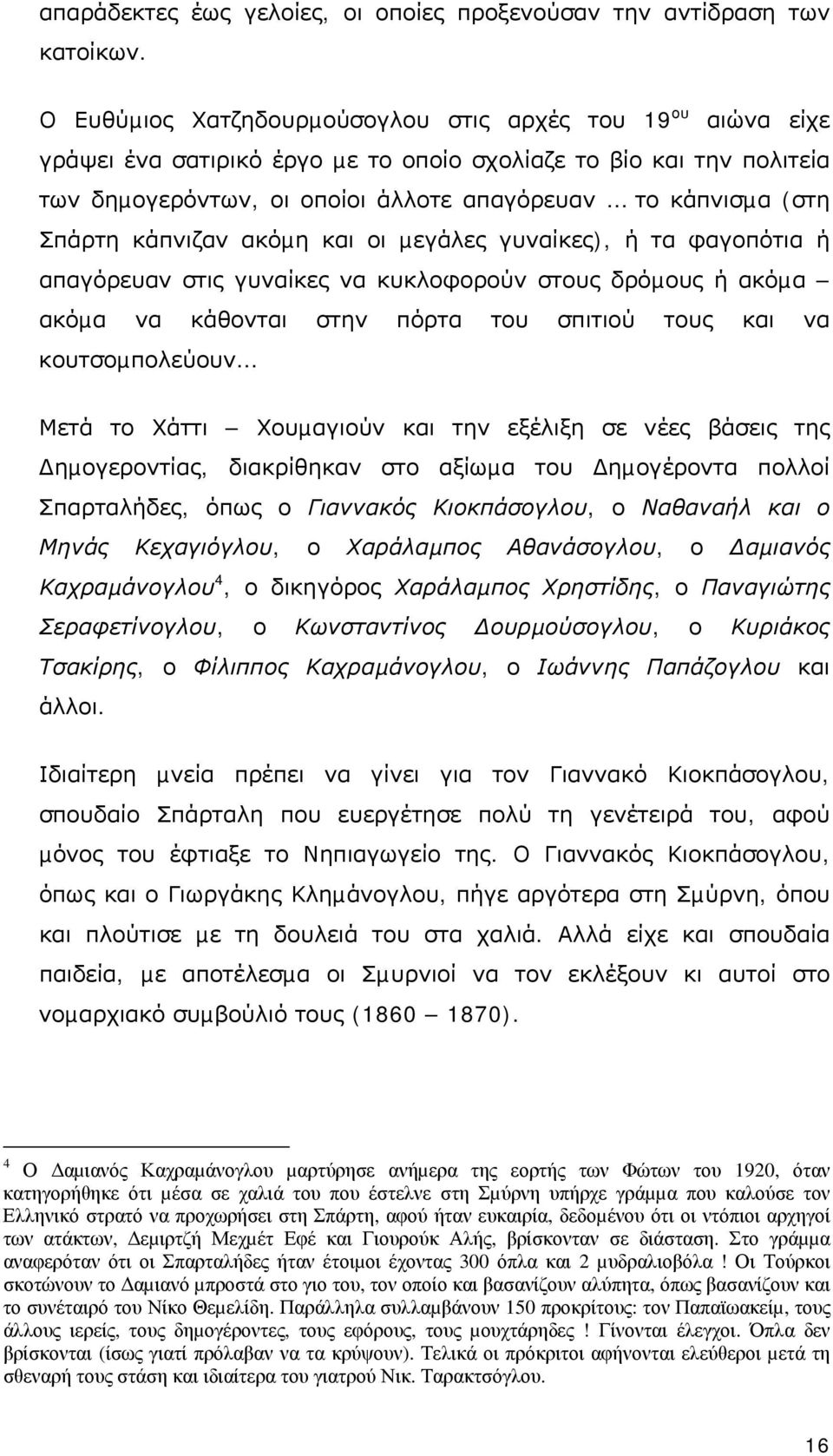 Σπάρτη κάπνιζαν ακόµη και οι µεγάλες γυναίκες), ή τα φαγοπότια ή απαγόρευαν στις γυναίκες να κυκλοφορούν στους δρόµους ή ακόµα ακόµα να κάθονται στην πόρτα του σπιτιού τους και να κουτσοµπολεύουν