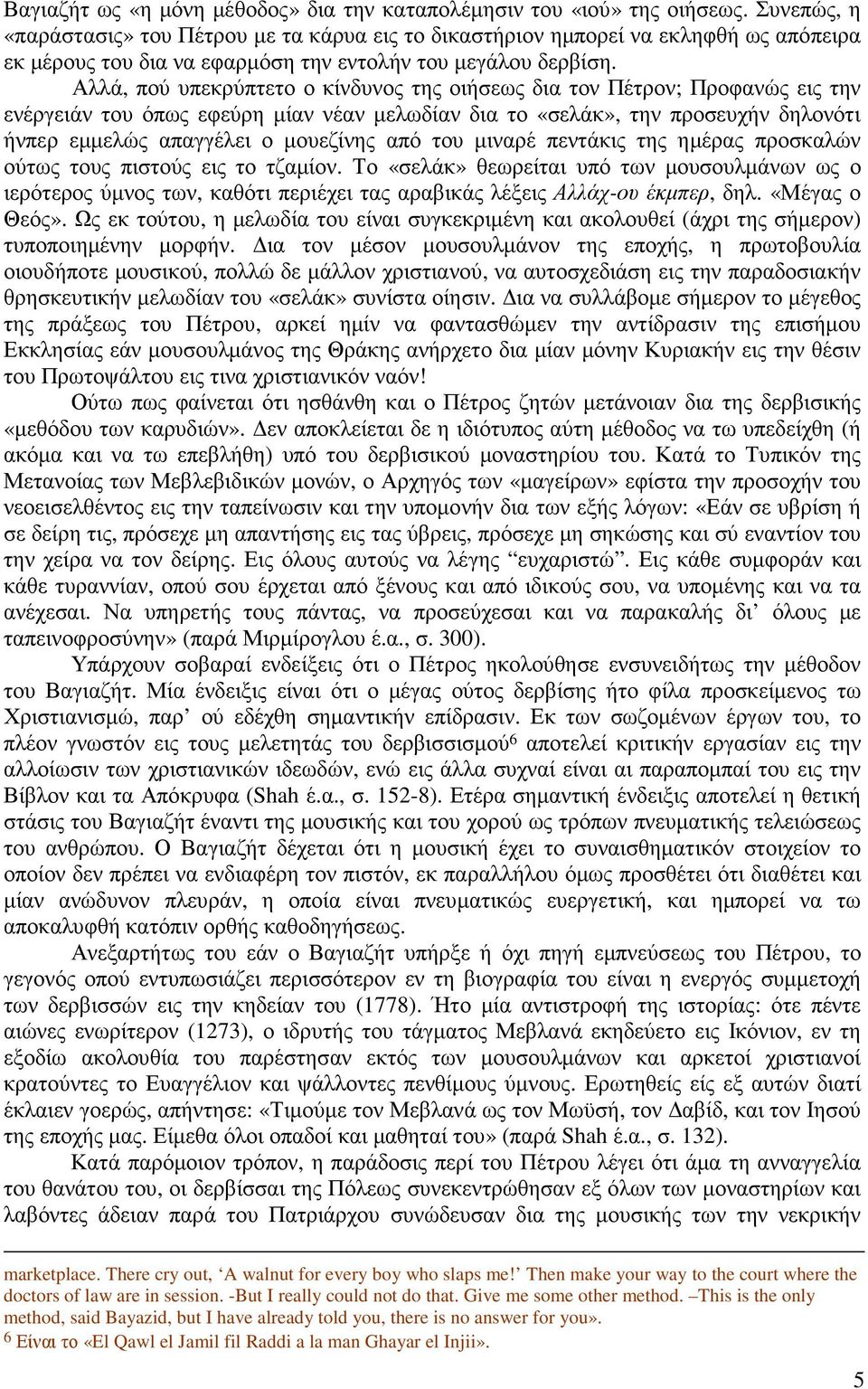 Αλλά, πού υπεκρύπτετο ο κίνδυνος της οιήσεως δια τον Πέτρον; Προφανώς εις την ενέργειάν του όπως εφεύρη µίαν νέαν µελωδίαν δια το «σελάκ», την προσευχήν δηλονότι ήνπερ εµµελώς απαγγέλει ο µουεζίνης