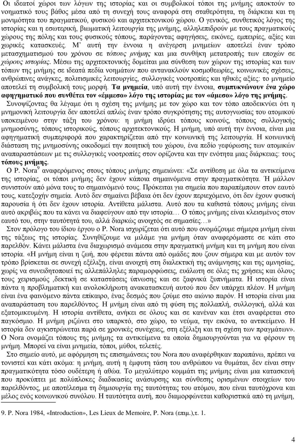 Ο γενικός, συνθετικός λόγος της ιστορίας και η εσωτερική, βιωματική λειτουργία της μνήμης, αλληλεπιδρούν με τους πραγματικούς χώρους της πόλης και τους φυσικούς τόπους, παράγοντας αφηγήσεις, εικόνες,