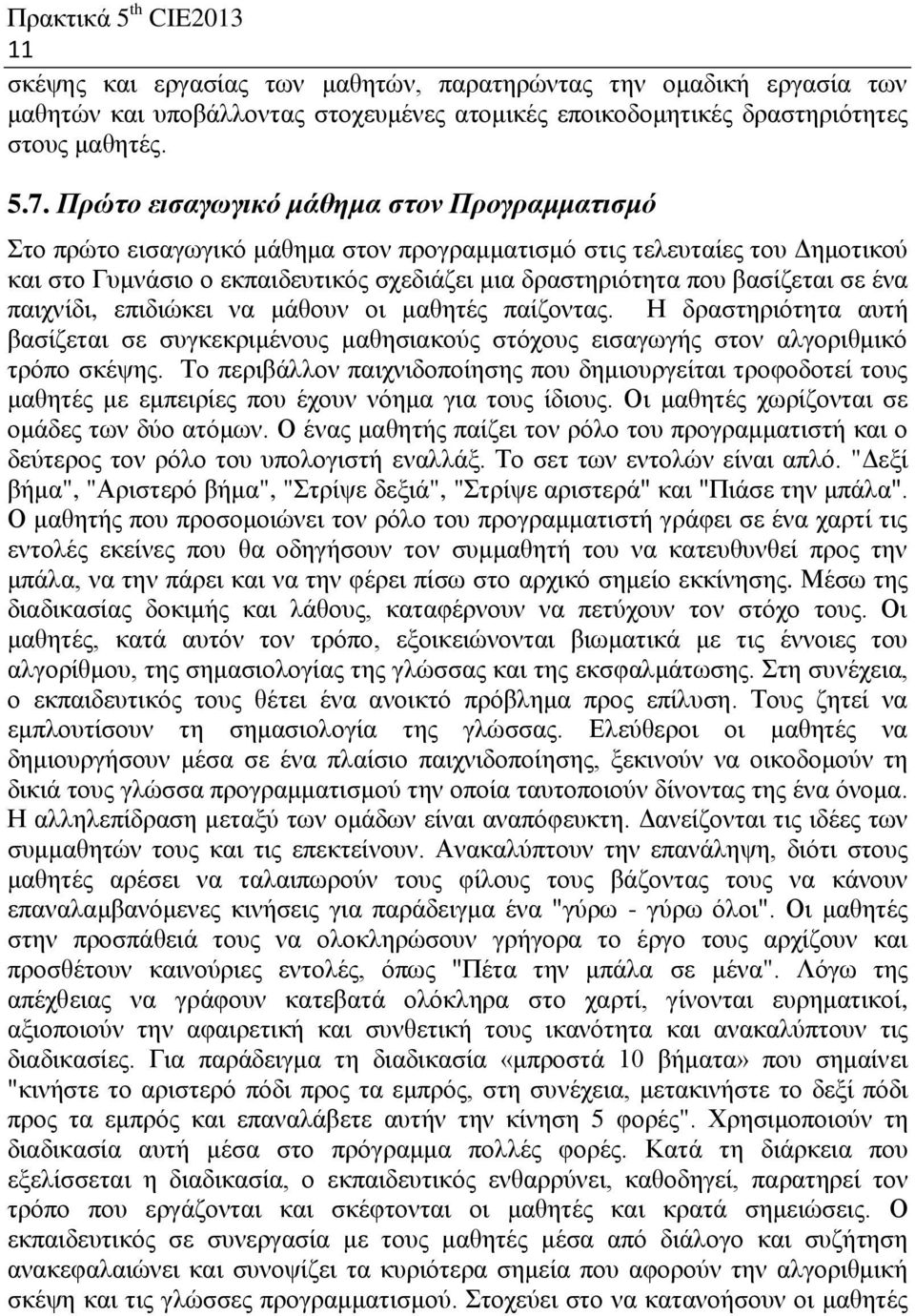 ένα παιχνίδι, επιδιώκει να μάθουν οι μαθητές παίζοντας. Η δραστηριότητα αυτή βασίζεται σε συγκεκριμένους μαθησιακούς στόχους εισαγωγής στον αλγοριθμικό τρόπο σκέψης.