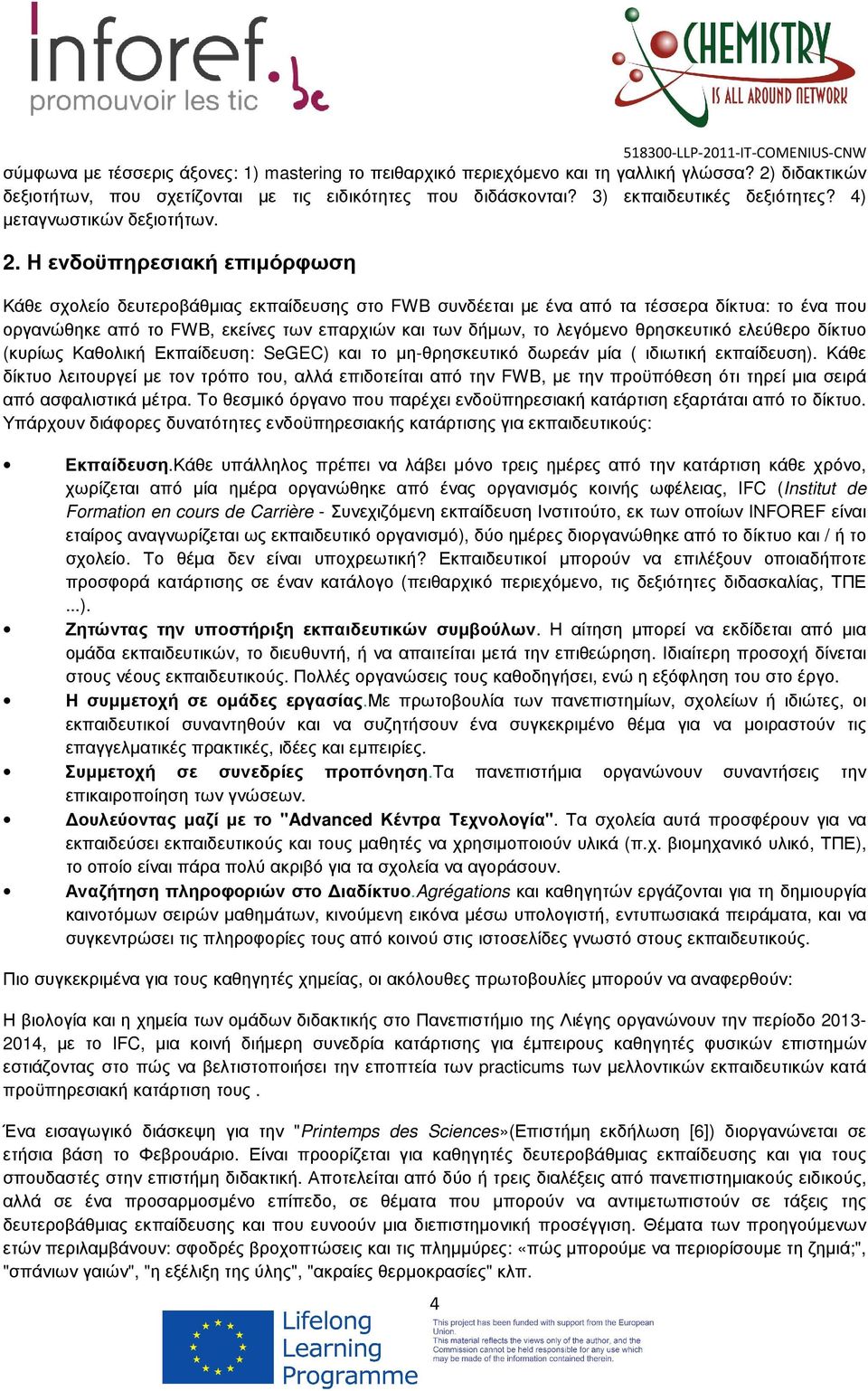 Η ενδοϋπηρεσιακή επιµόρφωση Κάθε σχολείο δευτεροβάθµιας εκπαίδευσης στο FWB συνδέεται µε ένα από τα τέσσερα δίκτυα: το ένα που οργανώθηκε από το FWB, εκείνες των επαρχιών και των δήµων, το λεγόµενο