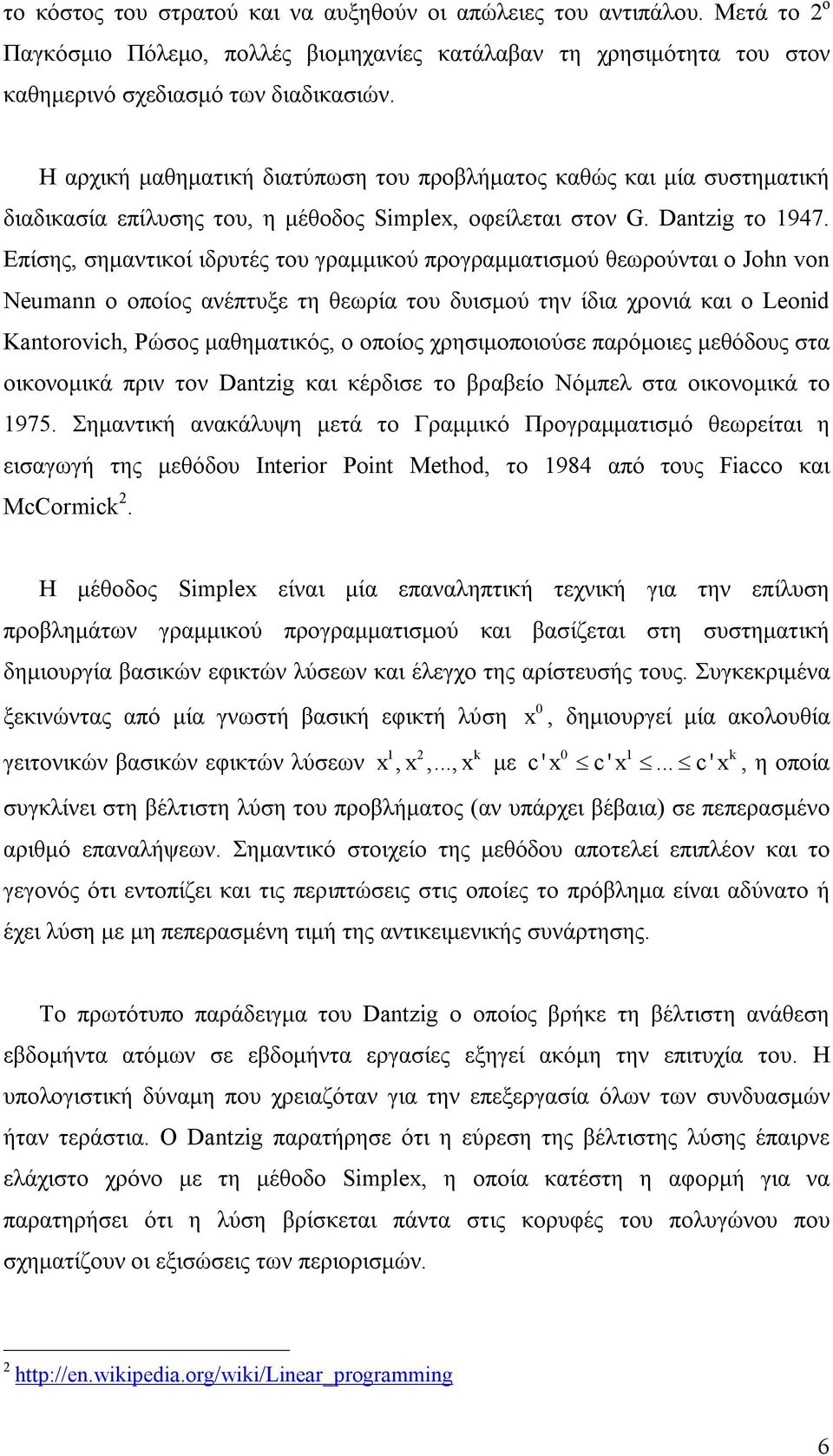 Επίσης, σημαντικοί ιδρυτές του γραμμικού προγραμματισμού θεωρούνται ο John von Neumann ο οποίος ανέπτυξε τη θεωρία του δυισμού την ίδια χρονιά και ο Leonid Kantorovich, Ρώσος μαθηματικός, ο οποίος