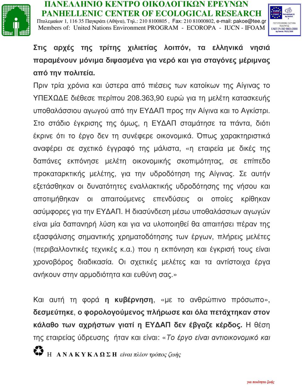 Στο στάδιο έγκρισης της όµως, η ΕΥ ΑΠ σταµάτησε τα πάντα, διότι έκρινε ότι το έργο δεν τη συνέφερε οικονοµικά.