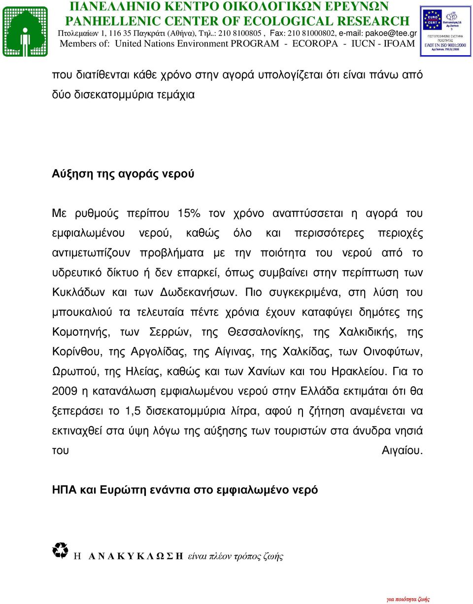 Πιο συγκεκριµένα, στη λύση του µπουκαλιού τα τελευταία πέντε χρόνια έχουν καταφύγει δηµότες της Κοµοτηνής, των Σερρών, της Θεσσαλονίκης, της Χαλκιδικής, της Κορίνθου, της Αργολίδας, της Αίγινας, της