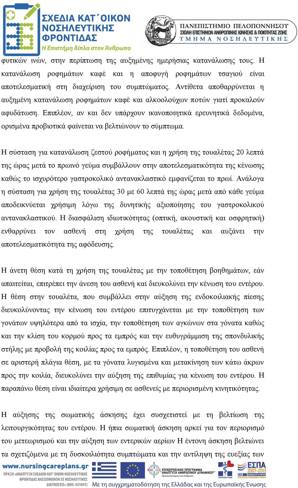 Επιπλέον, αν και δεν υπάρχουν ικανοποιητικά ερευνητικά δεδομένα, ορισμένα προβιοτικά φαίνεται να βελτιώνουν το σύμπτωμα.