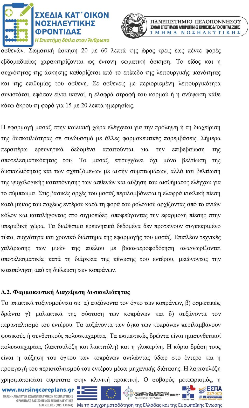 Σε ασθενείς με περιορισμένη λειτουργικότητα συνιστάται, εφόσον είναι ικανοί, η ελαφρά στροφή του κορμού ή η ανύψωση κάθε κάτω άκρου τη φορά για 15 με 20 λεπτά ημερησίως.