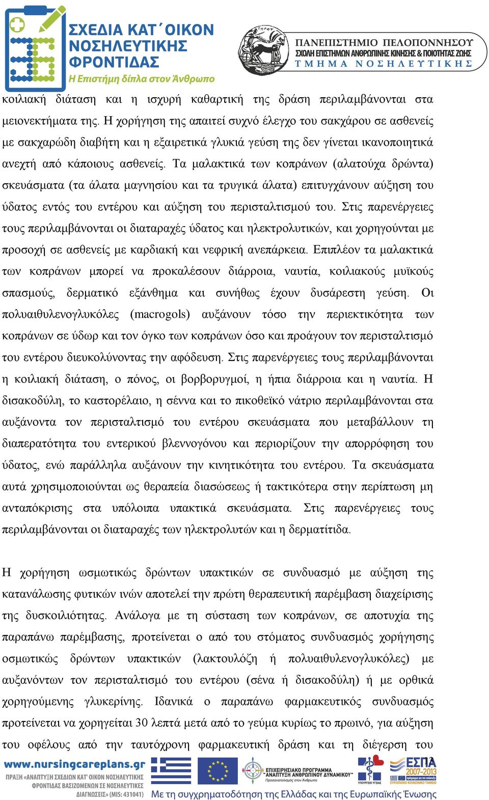 Τα μαλακτικά των κοπράνων (αλατούχα δρώντα) σκευάσματα (τα άλατα μαγνησίου και τα τρυγικά άλατα) επιτυγχάνουν αύξηση του ύδατος εντός του εντέρου και αύξηση του περισταλτισμού του.