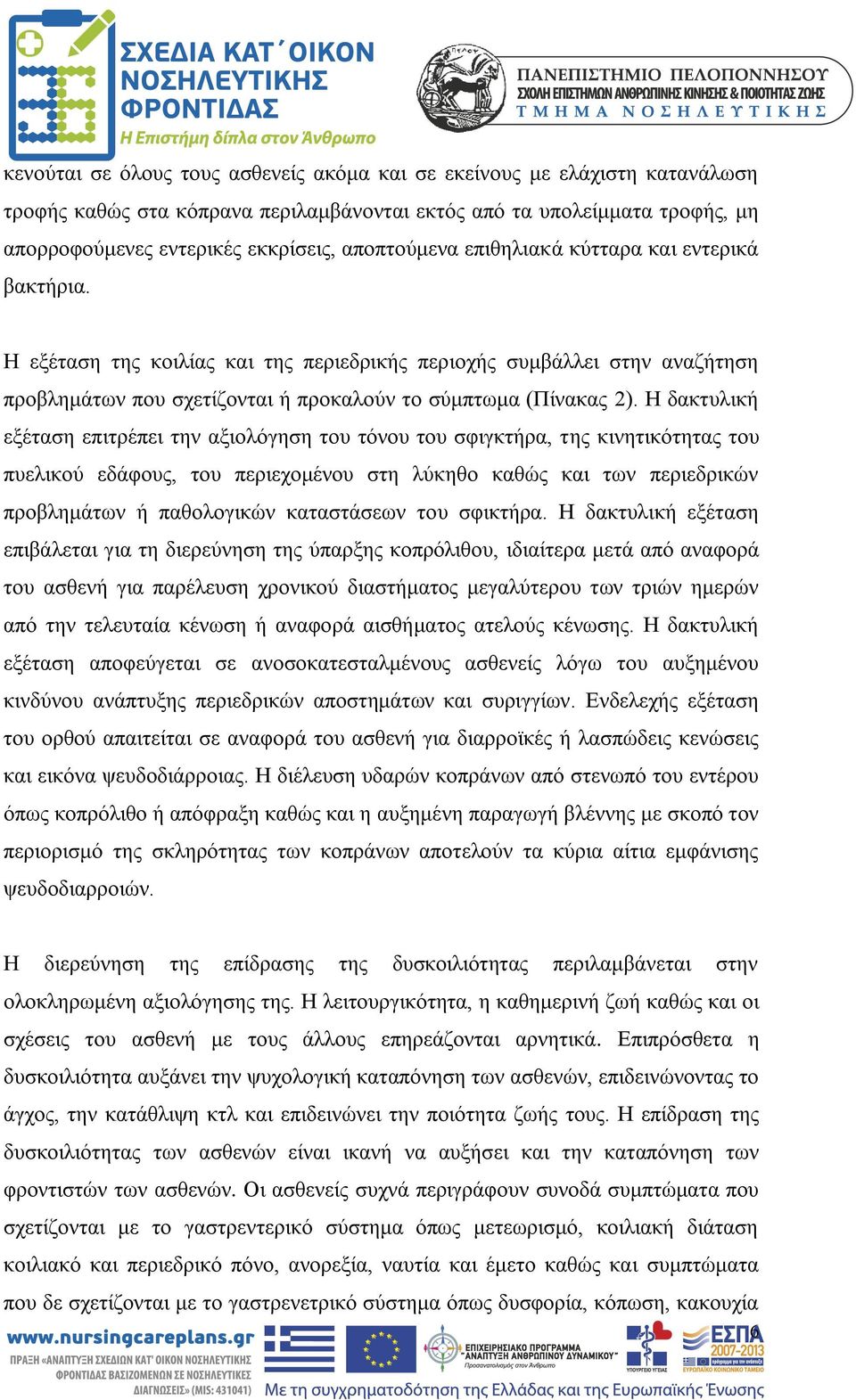 Η δακτυλική εξέταση επιτρέπει την αξιολόγηση του τόνου του σφιγκτήρα, της κινητικότητας του πυελικού εδάφους, του περιεχομένου στη λύκηθο καθώς και των περιεδρικών προβλημάτων ή παθολογικών