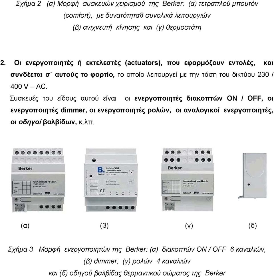 Συσκευές του είδους αυτού είναι οι ενεργοποιητές διακοπτών ON / OFF, οι ενεργοποιητές dimmer, οι ενεργοποιητές ρολών, οι αναλογικοί ενεργοποιητές, οι οδηγοί βαλβίδων, κ.