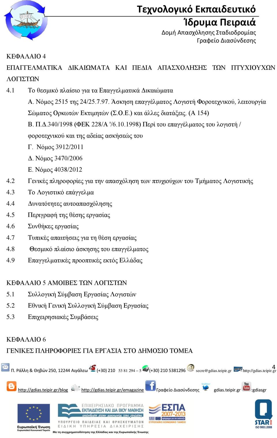 1998) Περί του επαγγέλματος του λογιστή / φοροτεχνικού και της αδείας ασκήσεώς του Γ. Νόμος 3912/2011 Δ. Νόμος 3470/2006 Ε. Νόμος 4038/2012 4.