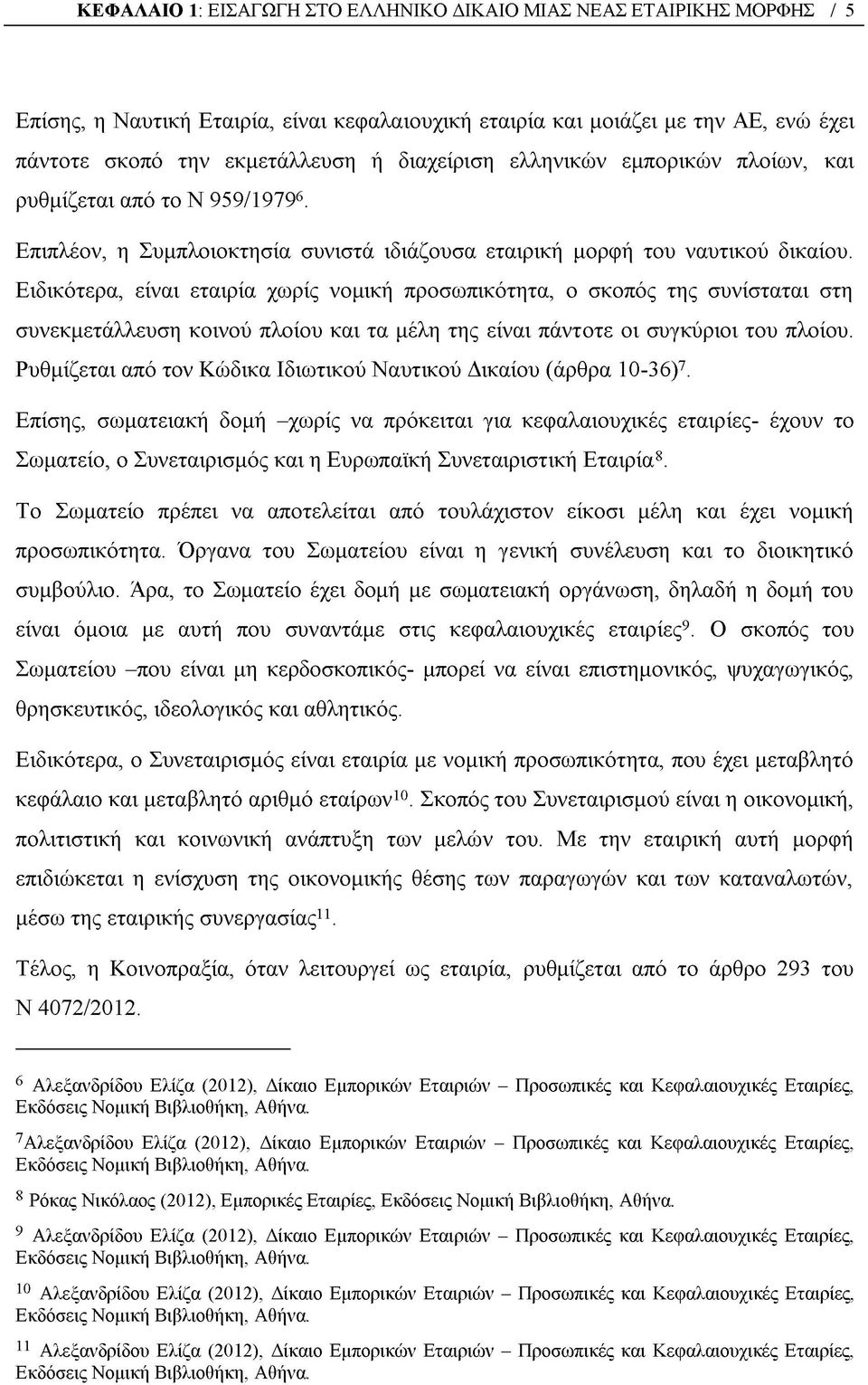 Ειδικότερα, είναι εταιρία χωρίς νομική προσωπικότητα, ο σκοπός της συνίσταται στη συνεκμετάλλευση κοινού πλοίου και τα μέλη της είναι πάντοτε οι συγκύριοι του πλοίου.