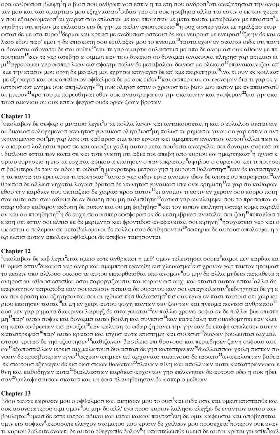 δε µε ισα τυρω 11 δερµα και κρεασ µε ενεδυσασ οστεοισ δε και νευροισ µε ενειρασ 12 ζωην δε και ε λεοσ εθου παρ εµοι η δε επισκοπη σου εφυλαξεν µου το πνευµα 13 ταυτα εχων εν σεαυτω οιδα οτι παντ α