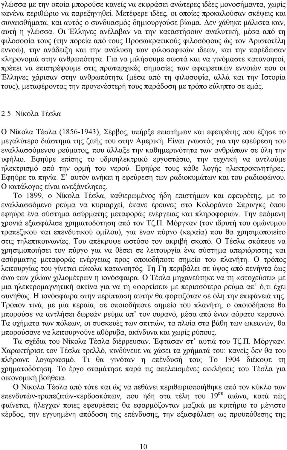 Οι Έλληνες ανέλαβαν να την καταστήσουν αναλυτική, µέσα από τη φιλοσοφία τους (την πορεία από τους Προσωκρατικούς φιλοσόφους ώς τον Αριστοτέλη εννοώ), την ανάδειξη και την ανάλυση των φιλοσοφικών