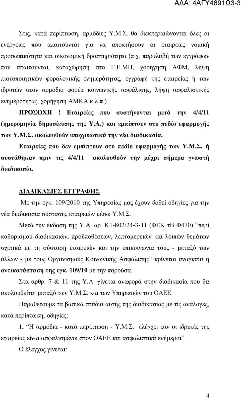 ΜΗ, χορήγηση ΑΦΜ, λήψη πιστοποιητικών φορολογικής ενημερότητας, εγγραφή της εταιρείας ή των ιδρυτών στον αρμόδιο φορέα κοινωνικής ασφάλισης, λήψη ασφαλιστικής ενημερότητας, χορήγηση ΑΜΚΑ κ.λ.π.) ΠΡΟΣΟΧΗ!