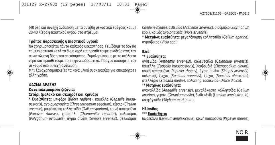 Συμπληρώνουμε με το υπόλοιπο νερό και προσθέτουμε το επιφανειοδραστικό. Πραγματοποιήστε τον ψεκασμό υπό συνεχή ανάδευση. Μην ξαναχρησιμοποιείτε τα κενά υλικά συσκευασίας για οποιαδήποτε άλλη χρήση.