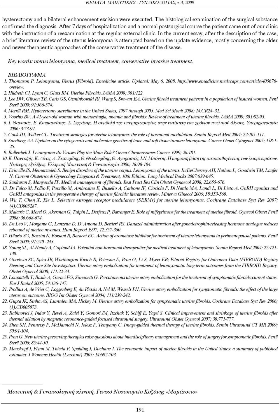 In the current essay, after the description of the case, a brief literature review of the uterus leiomyoma is attempted based on the update evidence, mostly concerning the older and newer therapeutic