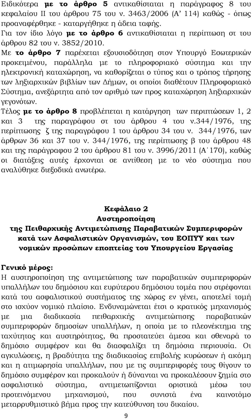 Με το άρθρο 7 παρέχεται εξουσιοδότηση στον Υπουργό Εσωτερικών προκειμένου, παράλληλα με το πληροφοριακό σύστημα και την ηλεκτρονική καταχώρηση, να καθορίζεται ο τύπος και ο τρόπος τήρησης των