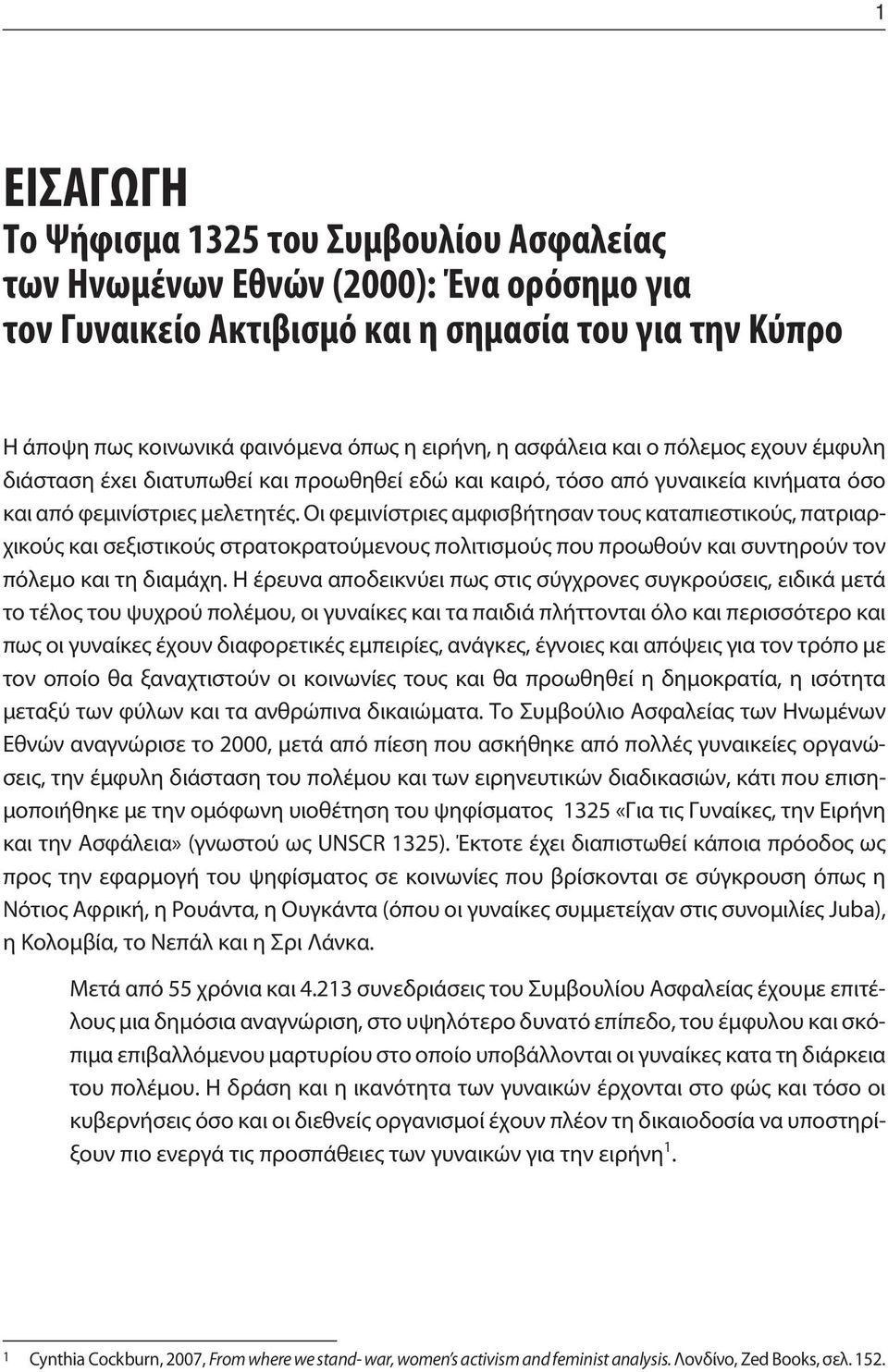 Οι φεμινίστριες αμφισβήτησαν τους καταπιεστικούς, πατριαρχικούς και σεξιστικούς στρατοκρατούμενους πολιτισμούς που προωθούν και συντηρούν τον πόλεμο και τη διαμάχη.