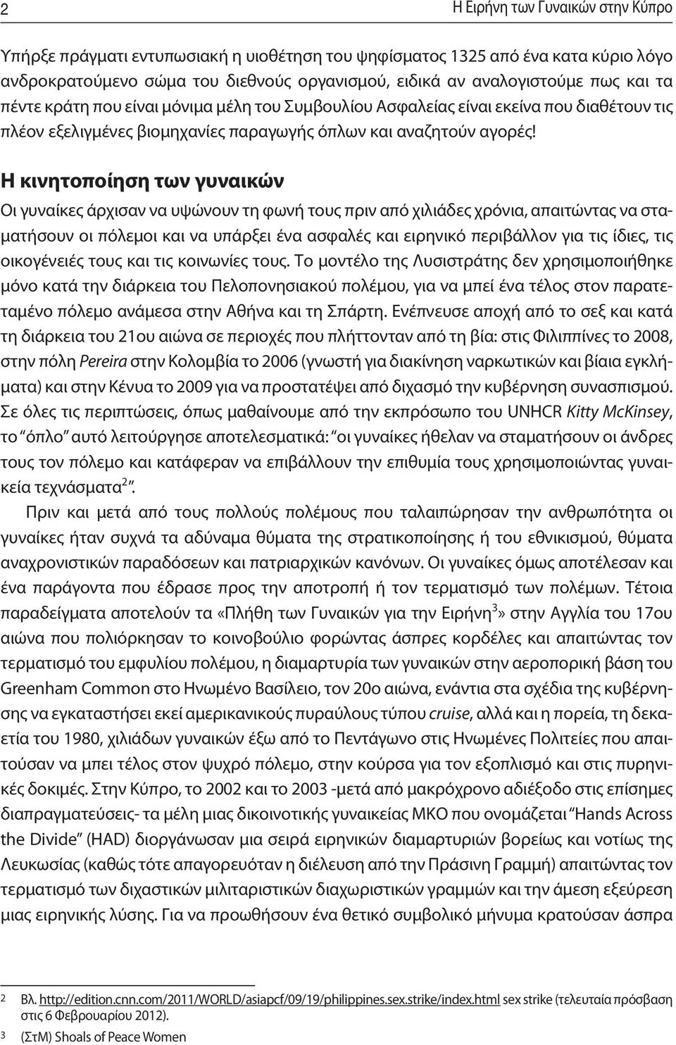 Η κινητοποίηση των γυναικών Οι γυναίκες άρχισαν να υψώνουν τη φωνή τους πριν από χιλιάδες χρόνια, απαιτώντας να σταματήσουν οι πόλεμοι και να υπάρξει ένα ασφαλές και ειρηνικό περιβάλλον για τις