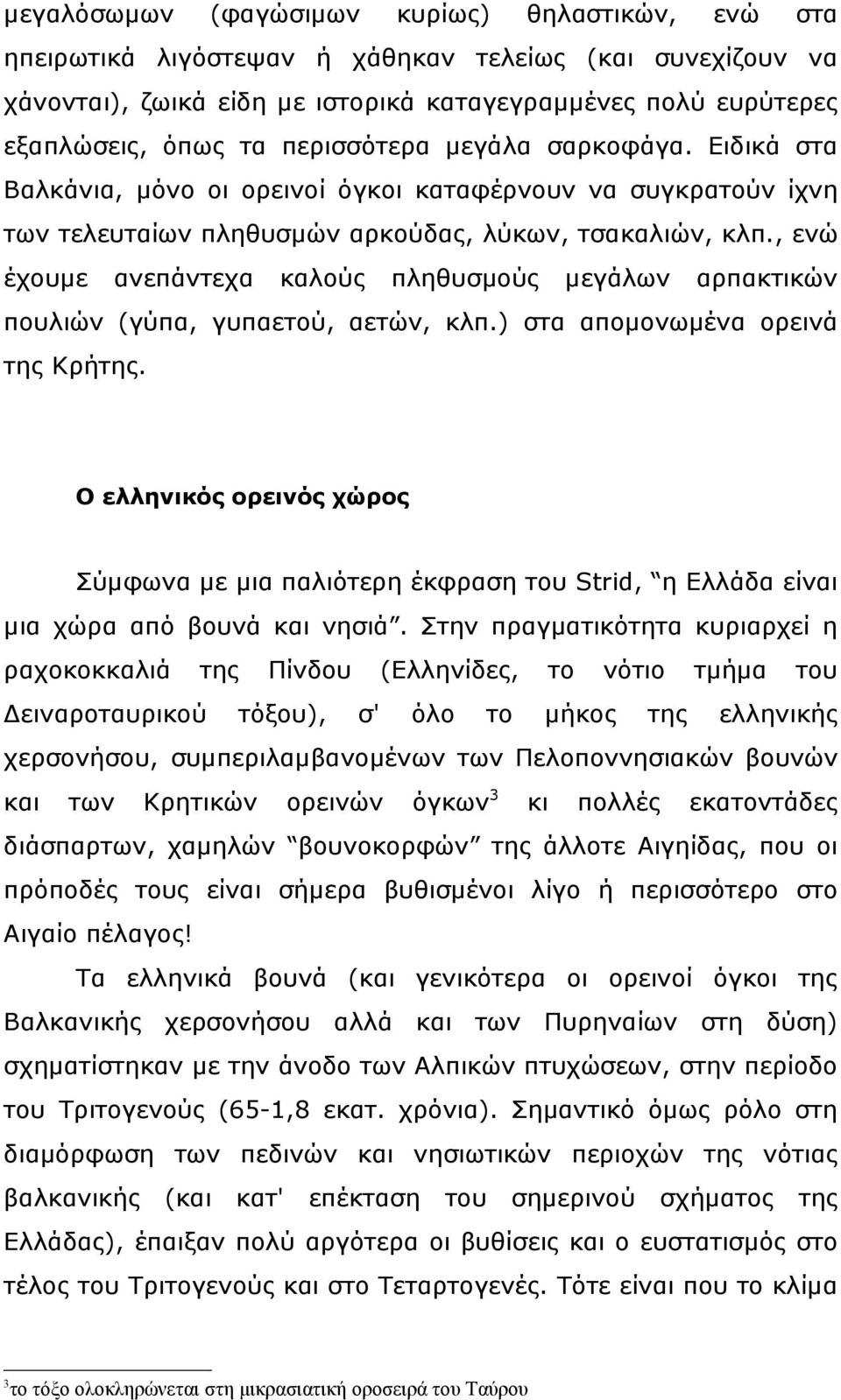 , ενώ έχουμε ανεπάντεχα καλούς πληθυσμούς μεγάλων αρπακτικών πουλιών (γύπα, γυπαετού, αετών, κλπ.) στα απομονωμένα ορεινά της Κρήτης.