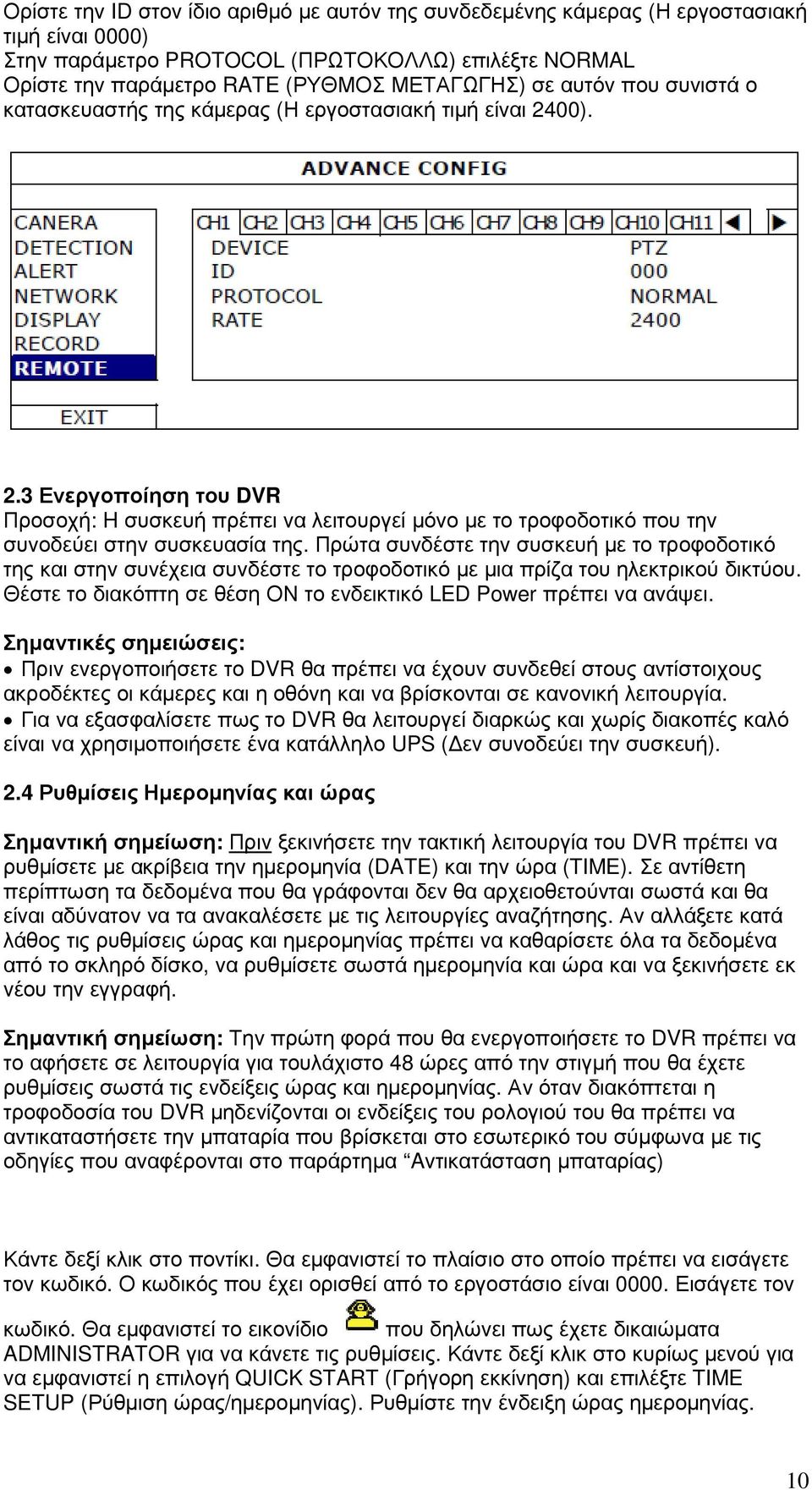 Πρώτα συνδέστε την συσκευή µε το τροφοδοτικό της και στην συνέχεια συνδέστε το τροφοδοτικό µε µια πρίζα του ηλεκτρικού δικτύου. Θέστε το διακόπτη σε θέση ΟΝ το ενδεικτικό LED Power πρέπει να ανάψει.