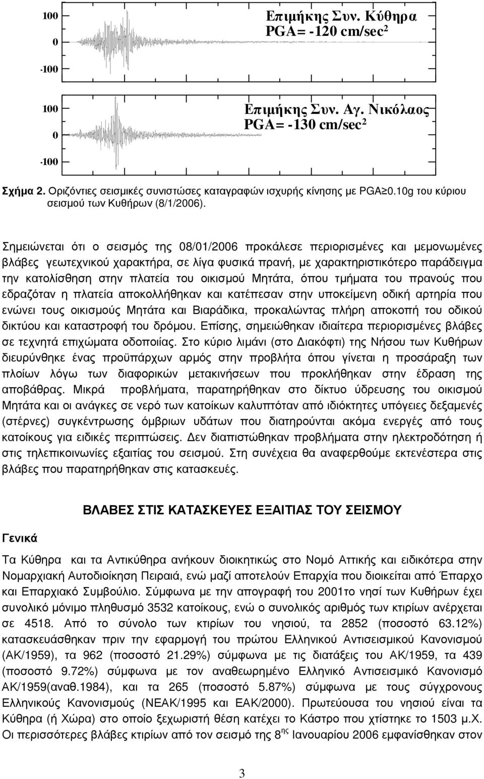 Σημειώνεται ότι ο σεισμός της 08/01/2006 προκάλεσε περιορισμένες και μεμονωμένες βλάβες γεωτεχνικού χαρακτήρα, σε λίγα φυσικά πρανή, με χαρακτηριστικότερο παράδειγμα την κατολίσθηση στην πλατεία του