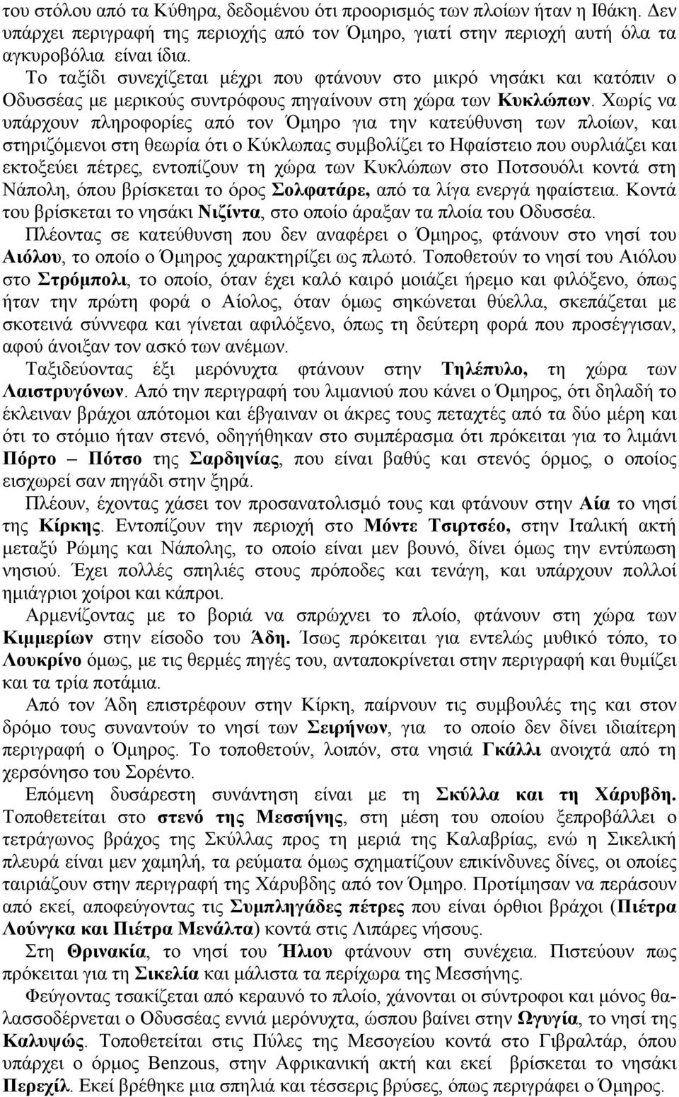 Χωρίς να υπάρχουν πληροφορίες από τον Όµηρο για την κατεύθυνση των πλοίων, και στηριζόµενοι στη θεωρία ότι ο Κύκλωπας συµβολίζει το Ηφαίστειο που ουρλιάζει και εκτοξεύει πέτρες, εντοπίζουν τη χώρα