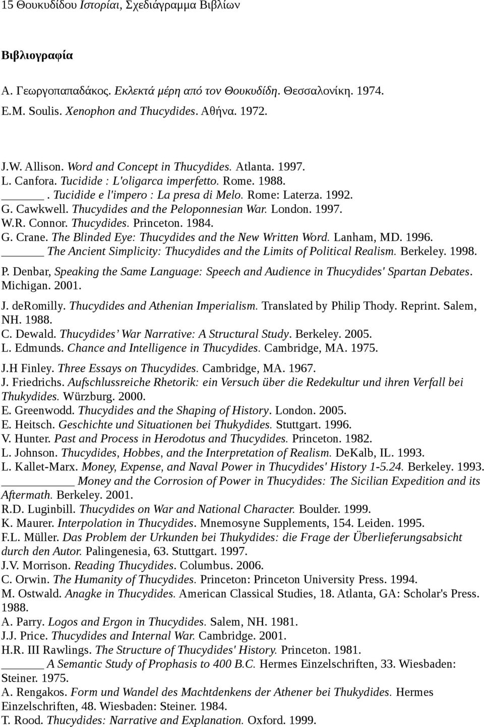 Thucydides and the Peloponnesian War. London. 1997. W.R. Connor. Thucydides. Princeton. 1984. G. Crane. The Blinded Eye: Thucydides and the New Written Word. Lanham, MD. 1996.