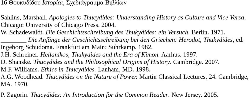 1982. J.H. Schreiner. Hellanikos, Thukydides and the Era of Kimon. Aarhus. 1997. D. Shanske. Thucydides and the Philosophical Origins of History. Cambridge. 2007. M.F. Williams. Ethics in Thucydides.