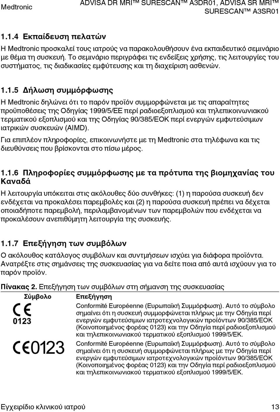 1.5 Δήλωση συμμόρφωσης Η Medtronic δηλώνει ότι το παρόν προϊόν συμμορφώνεται με τις απαραίτητες προϋποθέσεις της Οδηγίας 1999/5/ΕΕ περί ραδιοεξοπλισμού και τηλεπικοινωνιακού τερματικού εξοπλισμού και