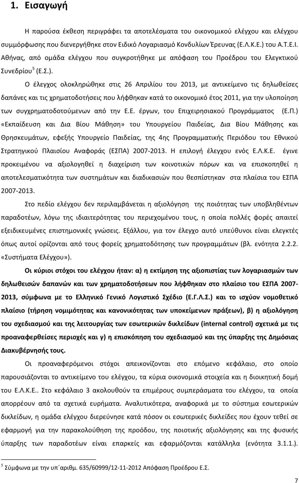 Ο έλεγχος ολοκληρώθηκε στις 26 Απριλίου του 2013, με αντικείμενο τις δηλωθείσες δαπάνες και τις χρηματοδοτήσεις που λήφθηκαν κατά το οικονομικό έτος 2011, για την υλοποίηση των συγχρηματοδοτούμενων