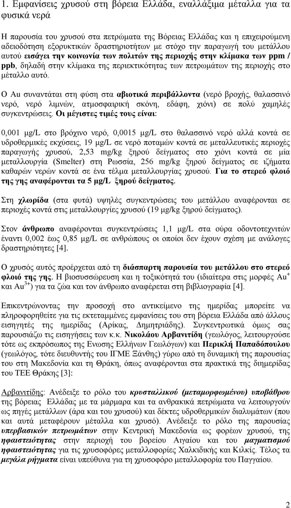 Ο Au συναντάται στη φύση στα αβιοτικά περιβάλλοντα (νερό βροχής, θαλασσινό νερό, νερό λιμνών, ατμοσφαιρική σκόνη, εδάφη, χιόνι) σε πολύ χαμηλές συγκεντρώσεις.