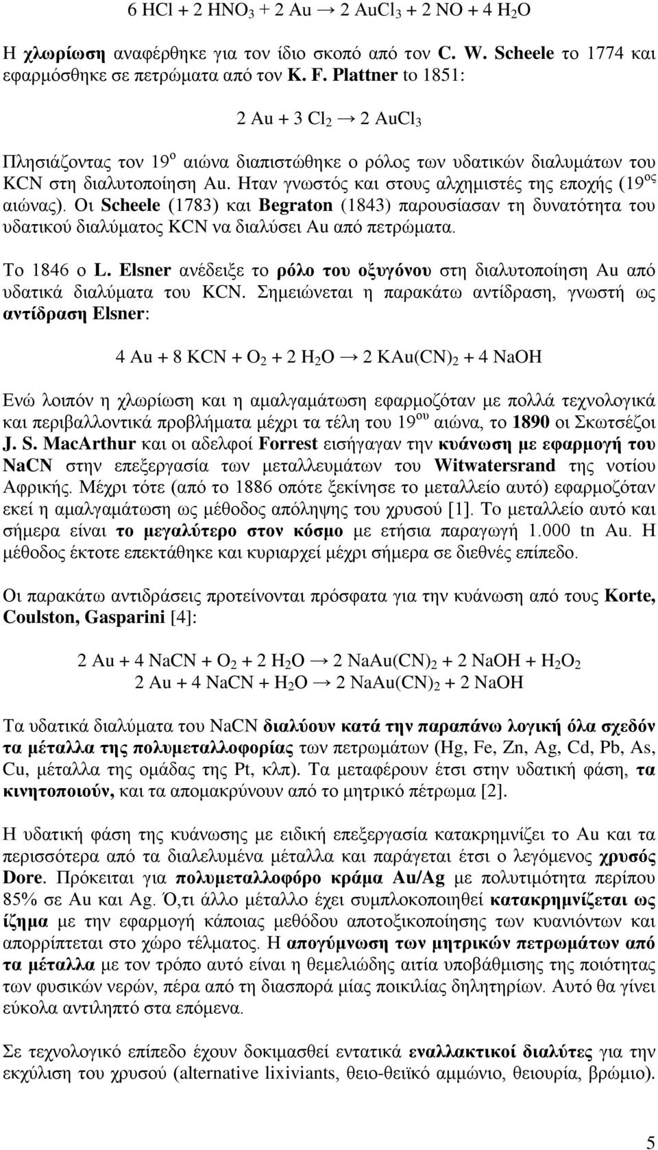 Hταν γνωστός και στους αλχημιστές της εποχής (19 ος αιώνας). Οι Scheele (1783) και Begraton (1843) παρουσίασαν τη δυνατότητα του υδατικού διαλύματος KCN να διαλύσει Au από πετρώματα. Το 1846 ο L.