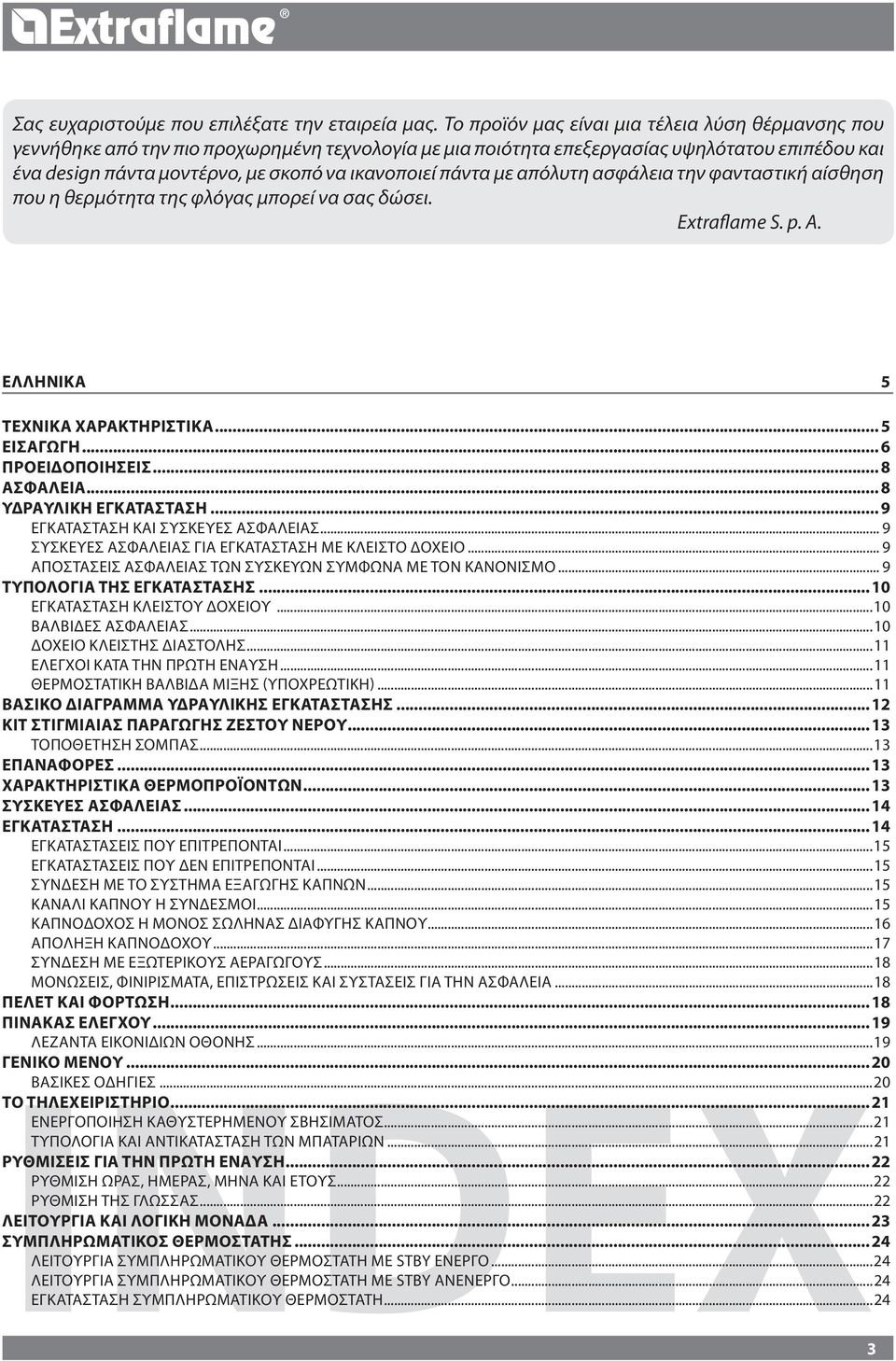 πάντα με απόλυτη ασφάλεια την φανταστική αίσθηση που η θερμότητα της φλόγας μπορεί να σας δώσει. Extraflame S. p. A. ΕΛΛΗΝΙΚΑ...5 Τεχνικά χαρακτηριστικά... 5 ΕΙΣΑΓΩΓΗ... 6 Προειδοποιήσεις... 8 Ασφάλεια.