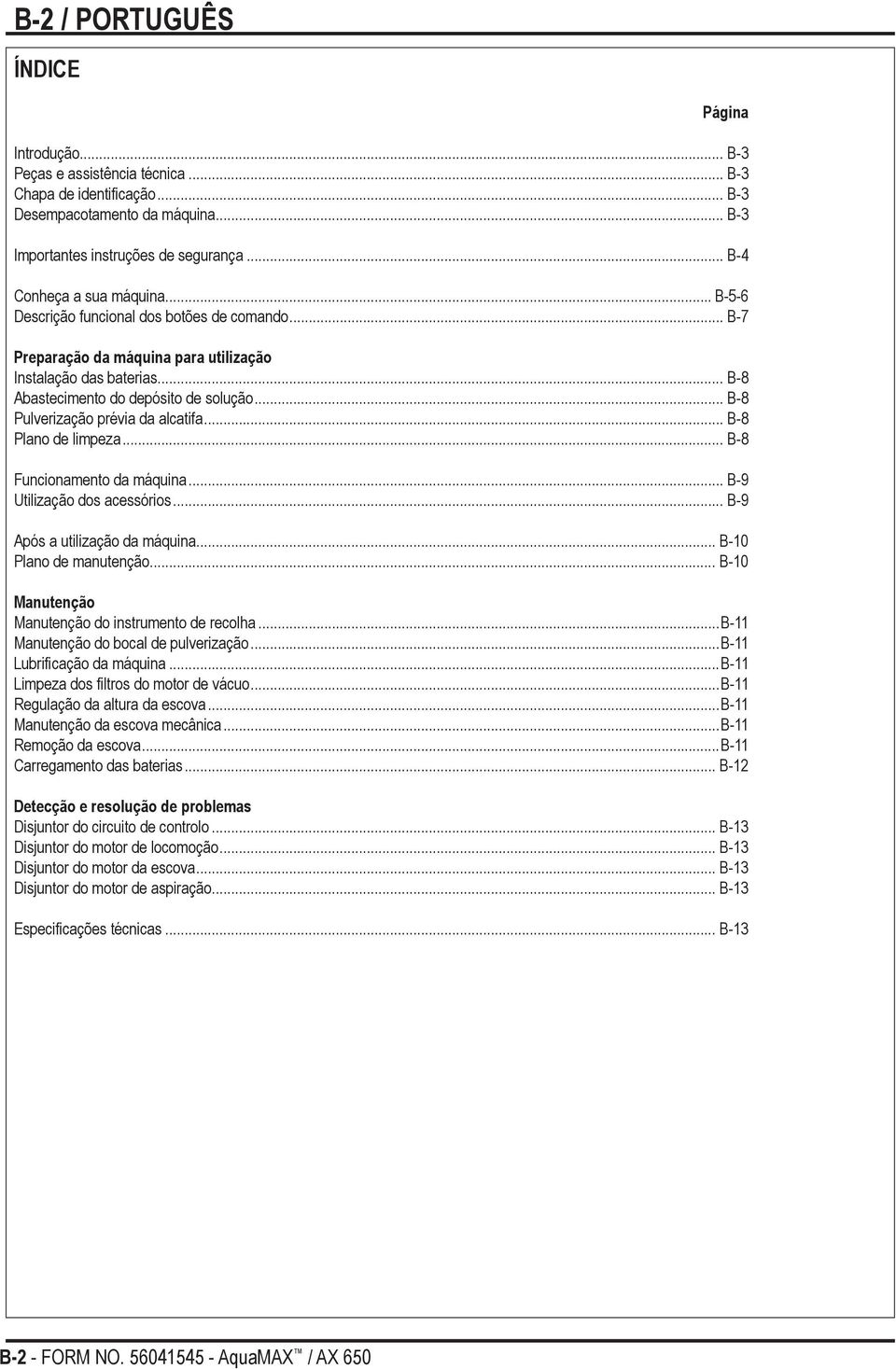 .. B-8 Pulverização prévia da alcatifa... B-8 Plano de limpeza... B-8 Funcionamento da máquina... B-9 Utilização dos acessórios... B-9 Após a utilização da máquina... B-10 Plano de manutenção.