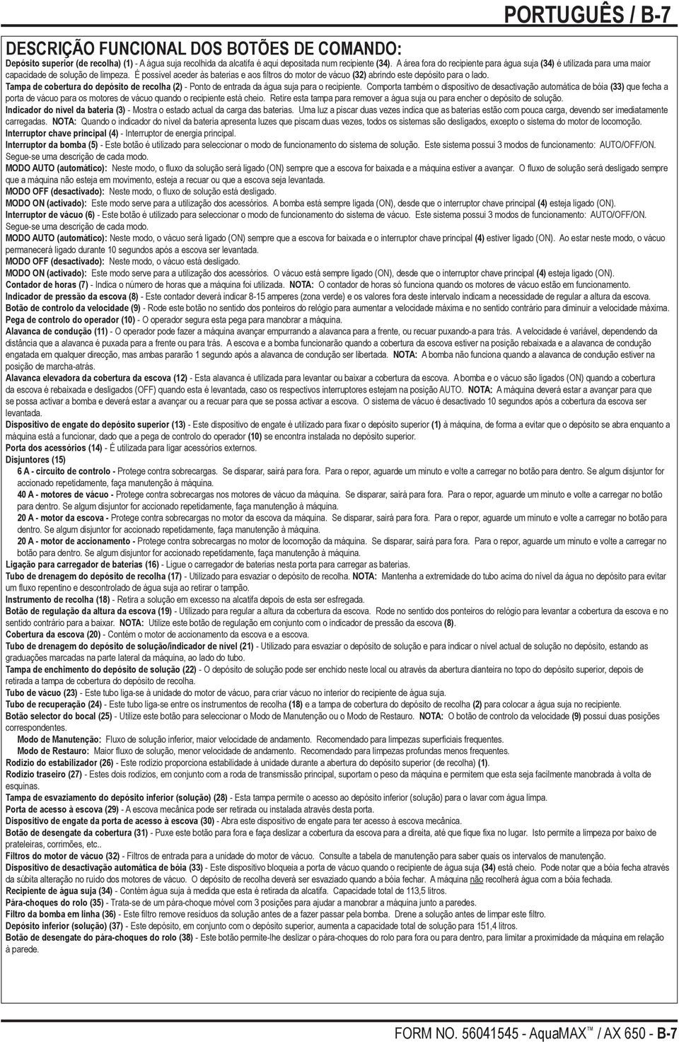 É possível aceder às baterias e aos filtros do motor de vácuo (32) abrindo este depósito para o lado. Tampa de cobertura do depósito de recolha (2) - Ponto de entrada da água suja para o recipiente.