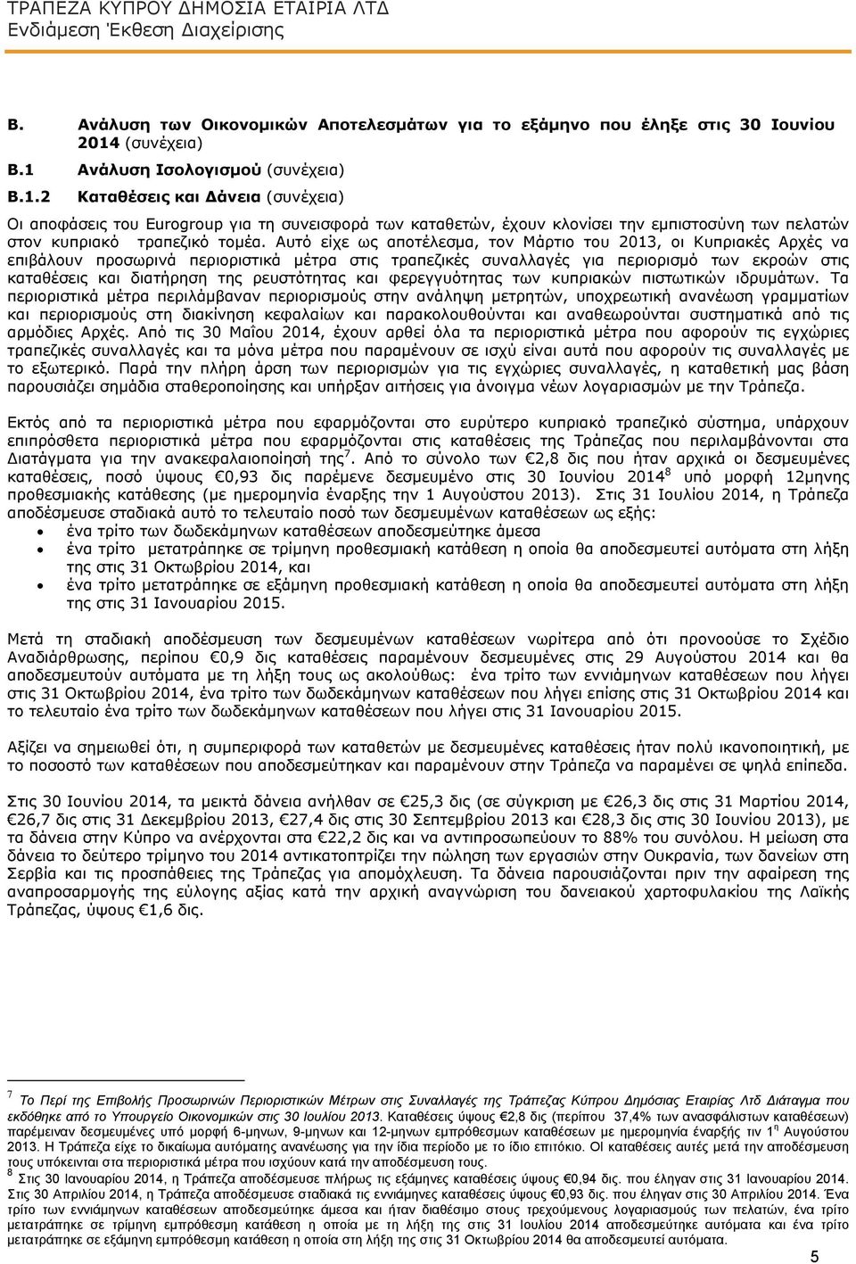 Αυτό είχε ως αποτέλεσμα, τον Μάρτιο του 2013, οι Κυπριακές Αρχές να επιβάλουν προσωρινά περιοριστικά μέτρα στις τραπεζικές συναλλαγές για περιορισμό των εκροών στις καταθέσεις και διατήρηση της