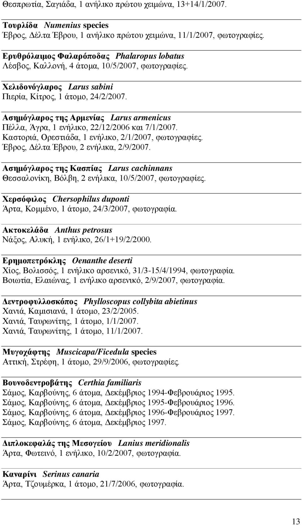 Ασημόγλαρος της Αρμενίας Larus armenicus Πέλλα, Άγρα, 1 ενήλικο, 22/12/2006 και 7/1/2007. Καστοριά, Ορεστιάδα, 1 ενήλικο, 2/1/2007, φωτογραφίες. Έβρος, Δέλτα Έβρου, 2 ενήλικα, 2/9/2007.