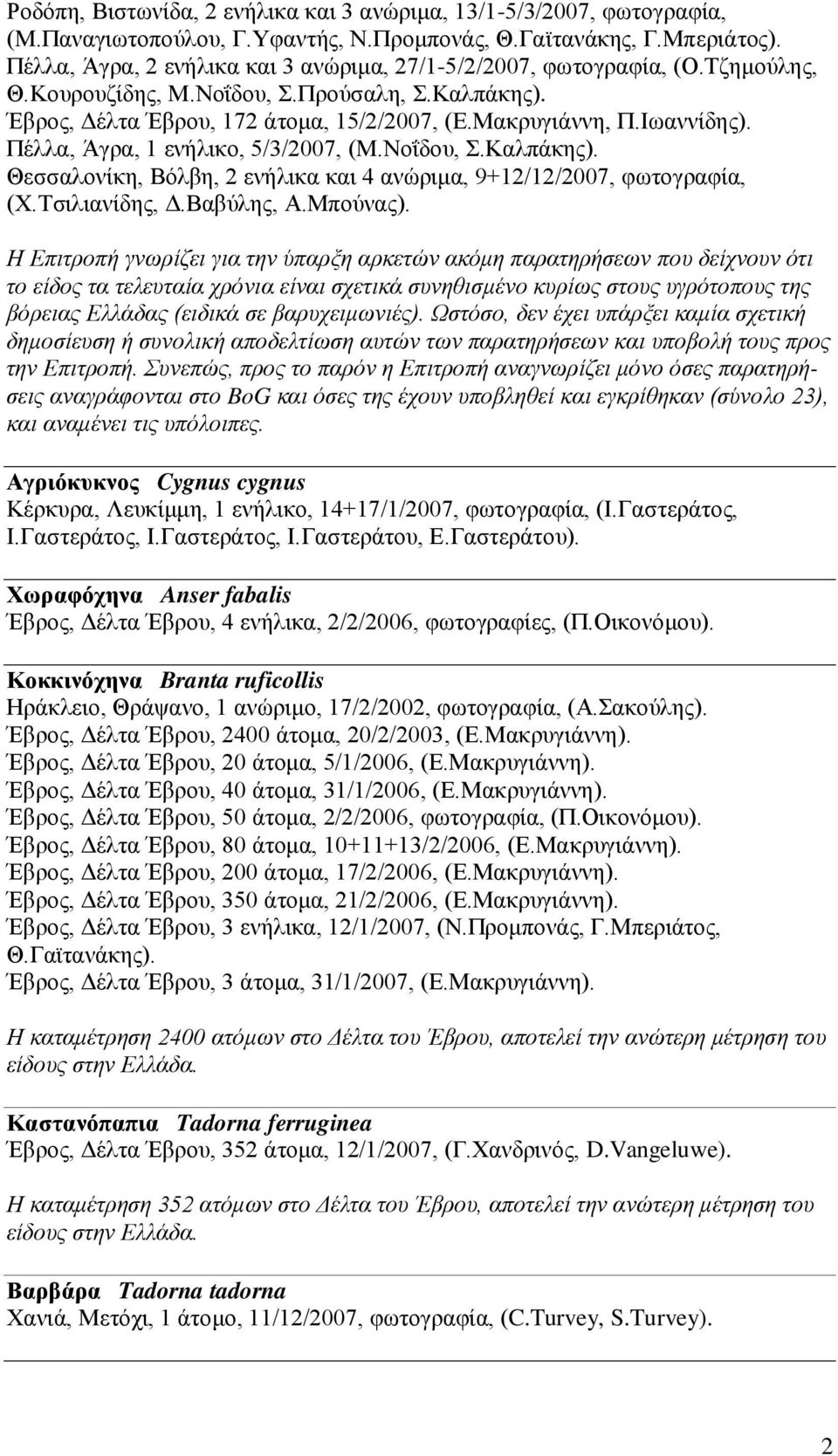 Πέλλα, Άγρα, 1 ενήλικο, 5/3/2007, (Μ.Νοΐδου, Σ.Καλπάκης). Θεσσαλονίκη, Βόλβη, 2 ενήλικα και 4 ανώριμα, 9+12/12/2007, φωτογραφία, (Χ.Τσιλιανίδης, Δ.Βαβύλης, Α.Μπούνας).