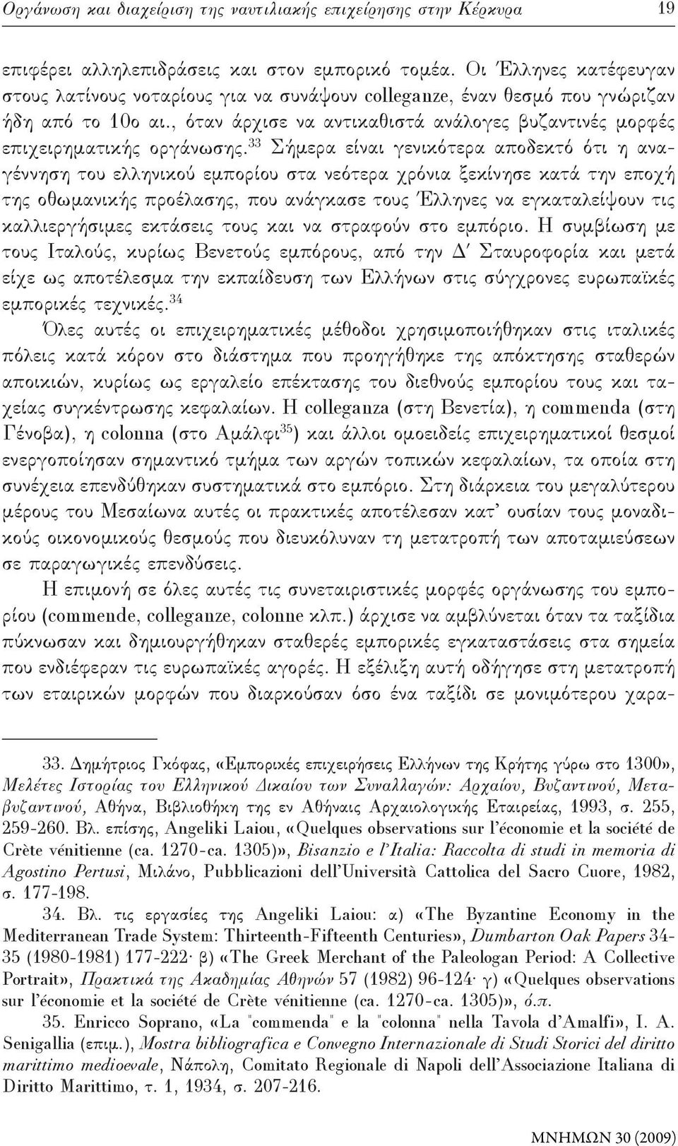 33 Σήμερα είναι γενικότερα αποδεκτό ότι η αναγέννηση του ελληνικού εμπορίου στα νεότερα χρόνια ξεκίνησε κατά την εποχή της οθωμανικής προέλασης, που ανάγκασε τους Έλληνες να εγκαταλείψουν τις