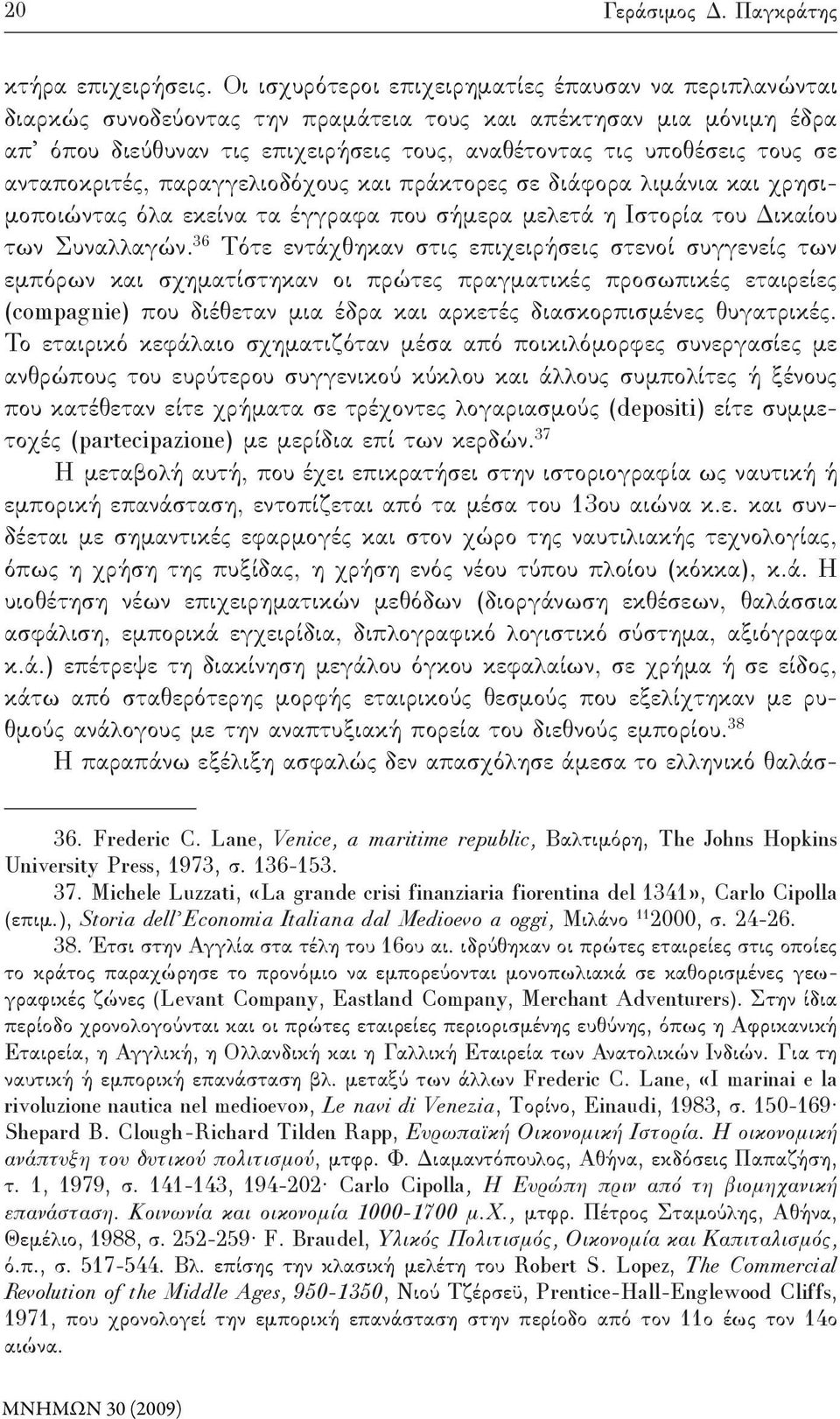 ανταποκριτές, παραγγελιοδόχους και πράκτορες σε διάφορα λιμάνια και χρησιμοποιώντας όλα εκείνα τα έγγραφα που σήμερα μελετά η Ιστορία του Δικαίου των Συναλλαγών.