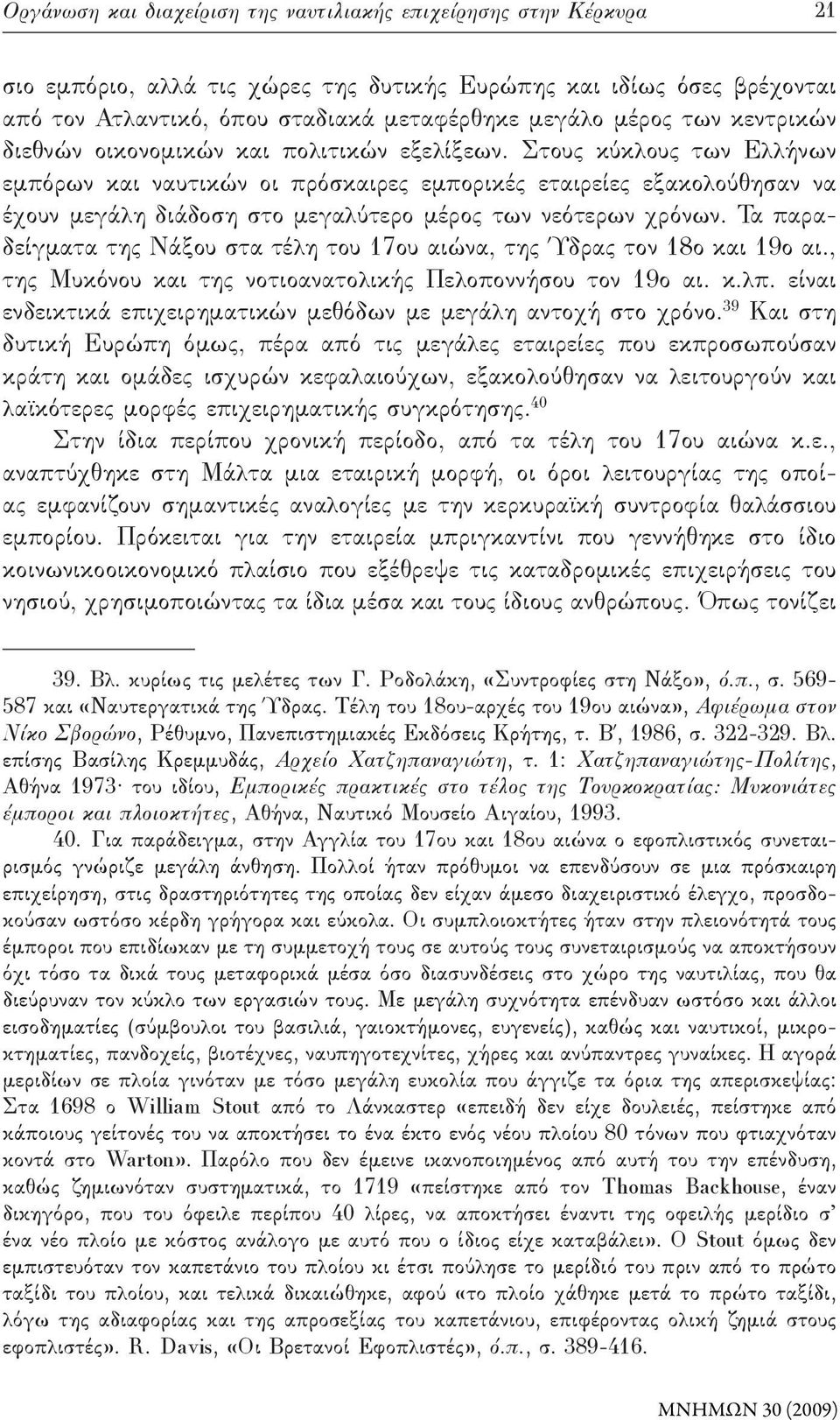 Στους κύκλους των Ελλήνων εμπόρων και ναυτικών οι πρόσκαιρες εμπορικές εταιρείες εξακολούθησαν να έχουν μεγάλη διάδοση στο μεγαλύτερο μέρος των νεότερων χρόνων.