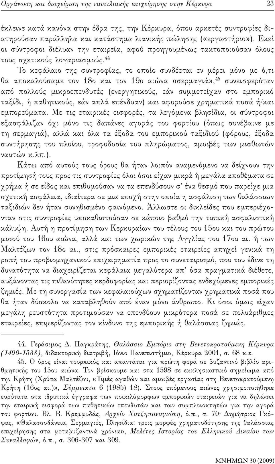 44 Το κεφάλαιο της συντροφίας, το οποίο συνδέεται εν μέρει μόνο με ό,τι θα αποκαλούσαμε τον 18ο και τον 19ο αιώνα «σερμαγιά», 45 συνεισφερόταν από πολλούς μικροεπενδυτές (ενεργητικούς, εάν